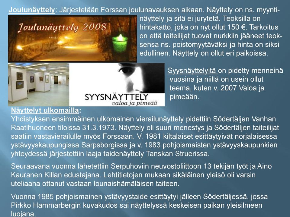 Syysnäyttelyitä on pidetty menneinä vuosina ja niillä on usein ollut teema, kuten v. 2007 Valoa ja pimeään.