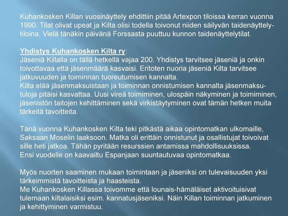 Yhdistys tarvitsee jäseniä ja onkin toivottavaa että jäsenmäärä kasvaisi. Eritoten nuoria jäseniä Kilta tarvitsee jatkuvuuden ja toiminnan tuoreutumisen kannalta.