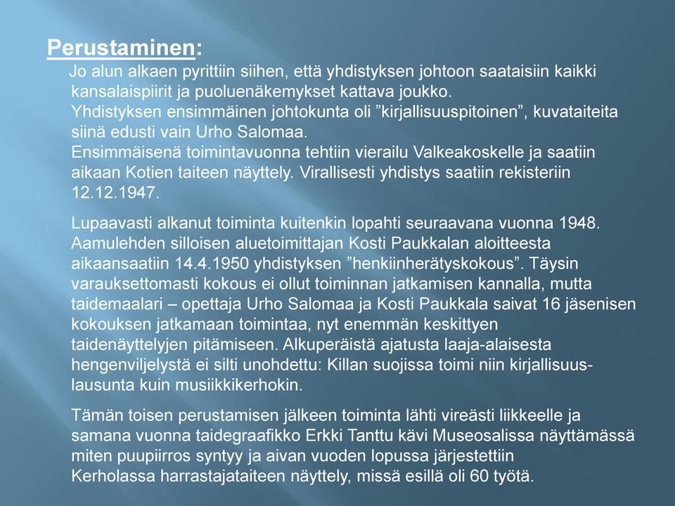 Ensimmäisenä toimintavuonna tehtiin vierailu Valkeakoskelle ja saatiin aikaan Kotien taiteen näyttely. Virallisesti yhdistys saatiin rekisteriin 12.12.1947.