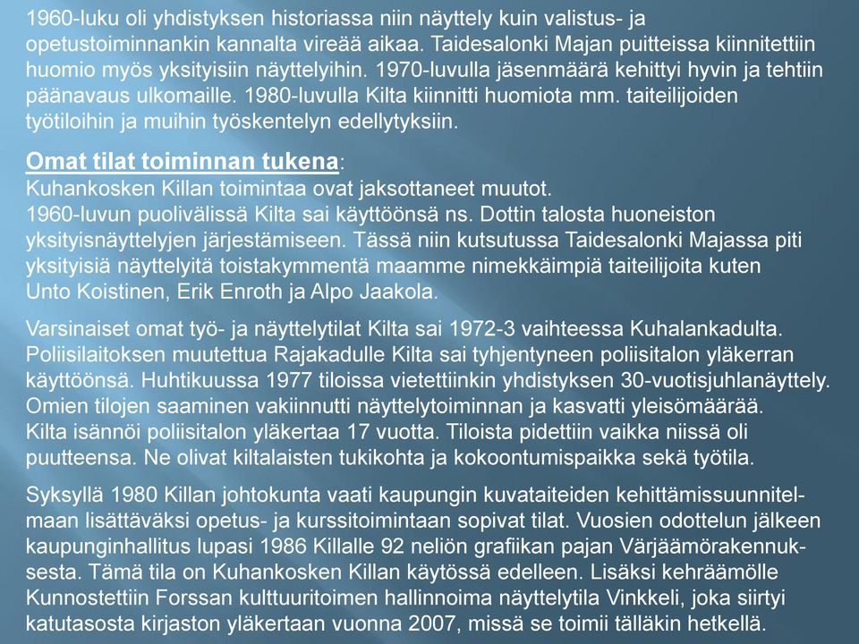 Omat tilat toiminnan tukena: Kuhankosken Killan toimintaa ovat jaksottaneet muutot. 1960-luvun puolivälissä Kilta sai käyttöönsä ns. Dottin talosta huoneiston yksityisnäyttelyjen järjestämiseen.