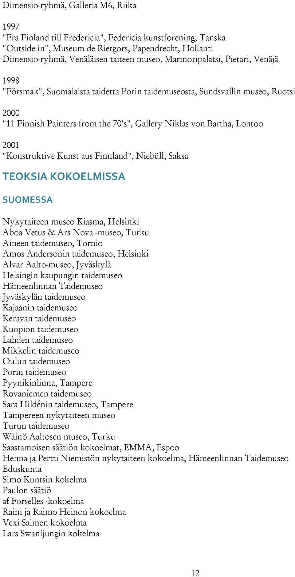 2001 "Konstruktive Kunst aus Finnland", Niebüll, Saksa TEOKSIA KOKOELMISSA SUOMESSA Nykytaiteen museo Kiasma, Helsinki Aboa Vetus & Ars Nova -museo, Turku Aineen taidemuseo, Tornio Amos Andersonin