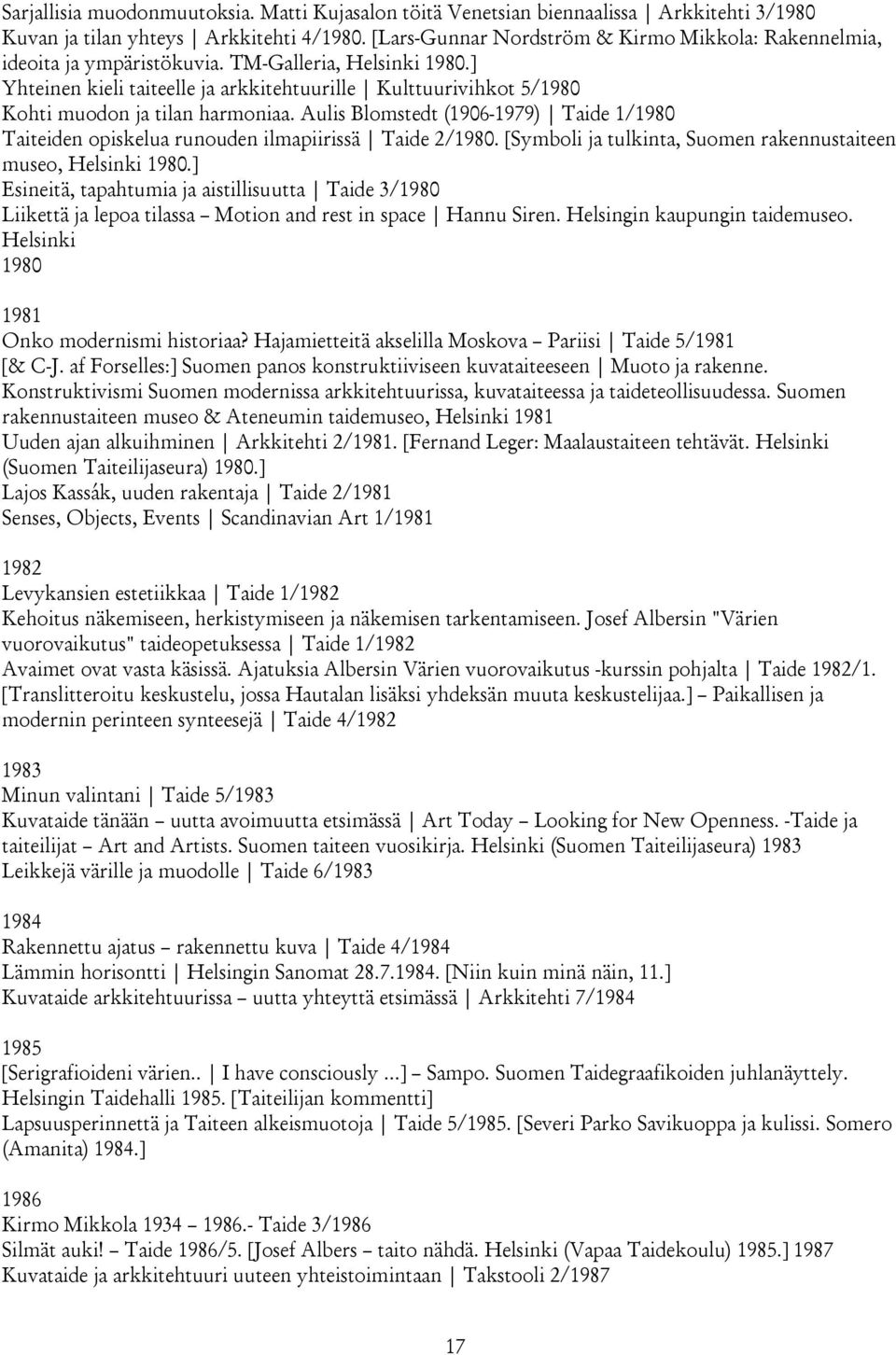 ] Yhteinen kieli taiteelle ja arkkitehtuurille Kulttuurivihkot 5/1980 Kohti muodon ja tilan harmoniaa. Aulis Blomstedt (1906-1979) Taide 1/1980 Taiteiden opiskelua runouden ilmapiirissä Taide 2/1980.