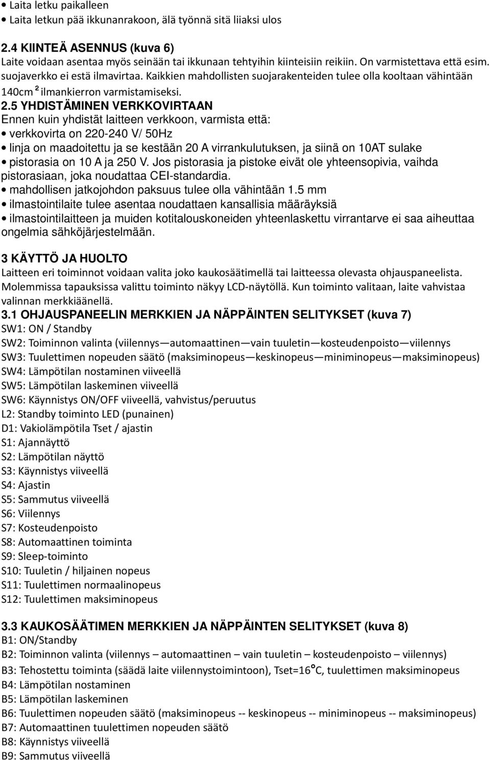 5 YHDISTÄMINEN VERKKOVIRTAAN Ennen kuin yhdistät laitteen verkkoon, varmista että: verkkovirta on 220-240 V/ 50Hz linja on maadoitettu ja se kestään 20 A virrankulutuksen, ja siinä on 10AT sulake