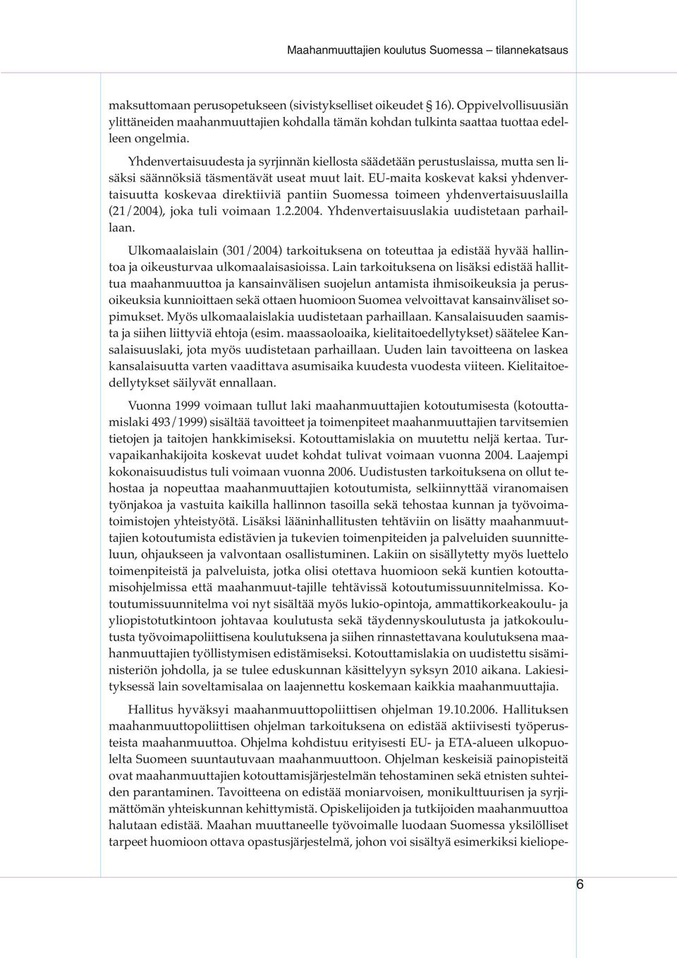 EU-maita koskevat kaksi yhdenvertaisuutta koskevaa direktiiviä pantiin Suomessa toimeen yhdenvertaisuuslailla (21/2004), joka tuli voimaan 1.2.2004. Yhdenvertaisuuslakia uudistetaan parhaillaan.