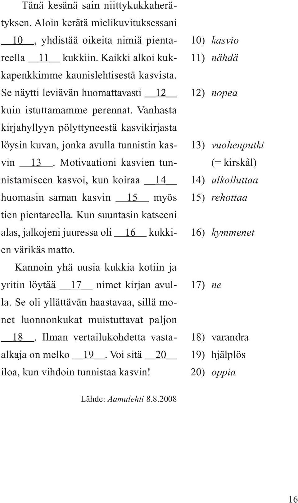 Motivaationi kasvien tunnistamiseen kasvoi, kun koiraa 14 huomasin saman kasvin 15 myös tien pientareella. Kun suuntasin katseeni alas, jalkojeni juuressa oli 16 kukkien värikäs matto.