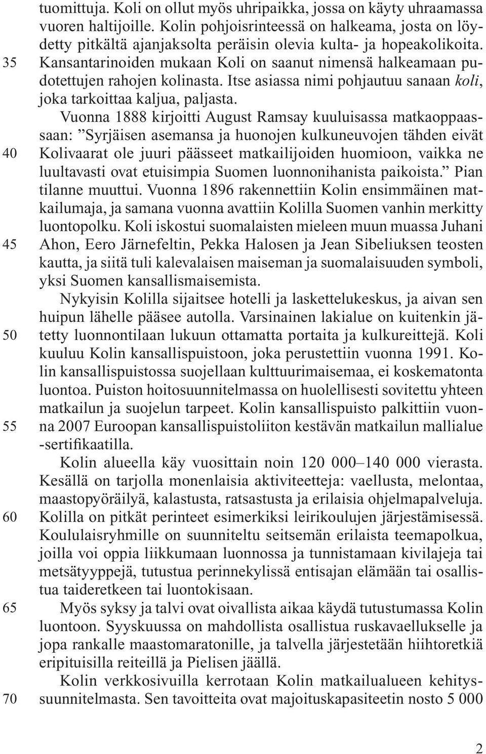 Kansantarinoiden mukaan Koli on saanut nimensä halkeamaan pudotettujen rahojen kolinasta. Itse asiassa nimi pohjautuu sanaan koli, joka tarkoittaa kaljua, paljasta.