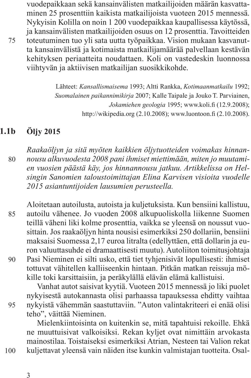 Vision mukaan kasvanutta kansainvälistä ja kotimaista matkailijamäärää palvellaan kestävän kehityksen periaatteita noudattaen.