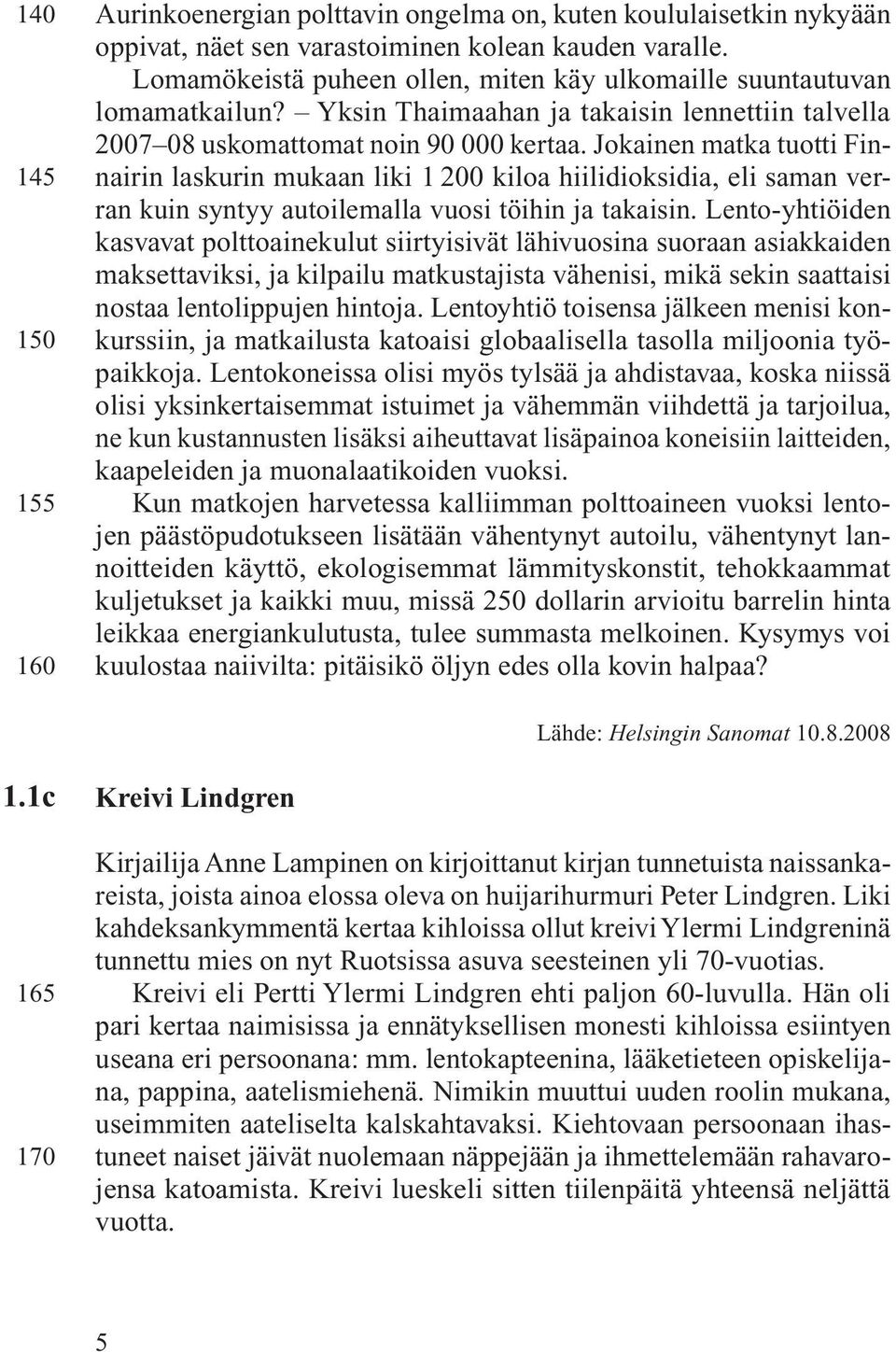 Jokainen matka tuotti Finnairin laskurin mukaan liki 1 200 kiloa hiilidioksidia, eli saman verran kuin syntyy autoilemalla vuosi töihin ja takaisin.