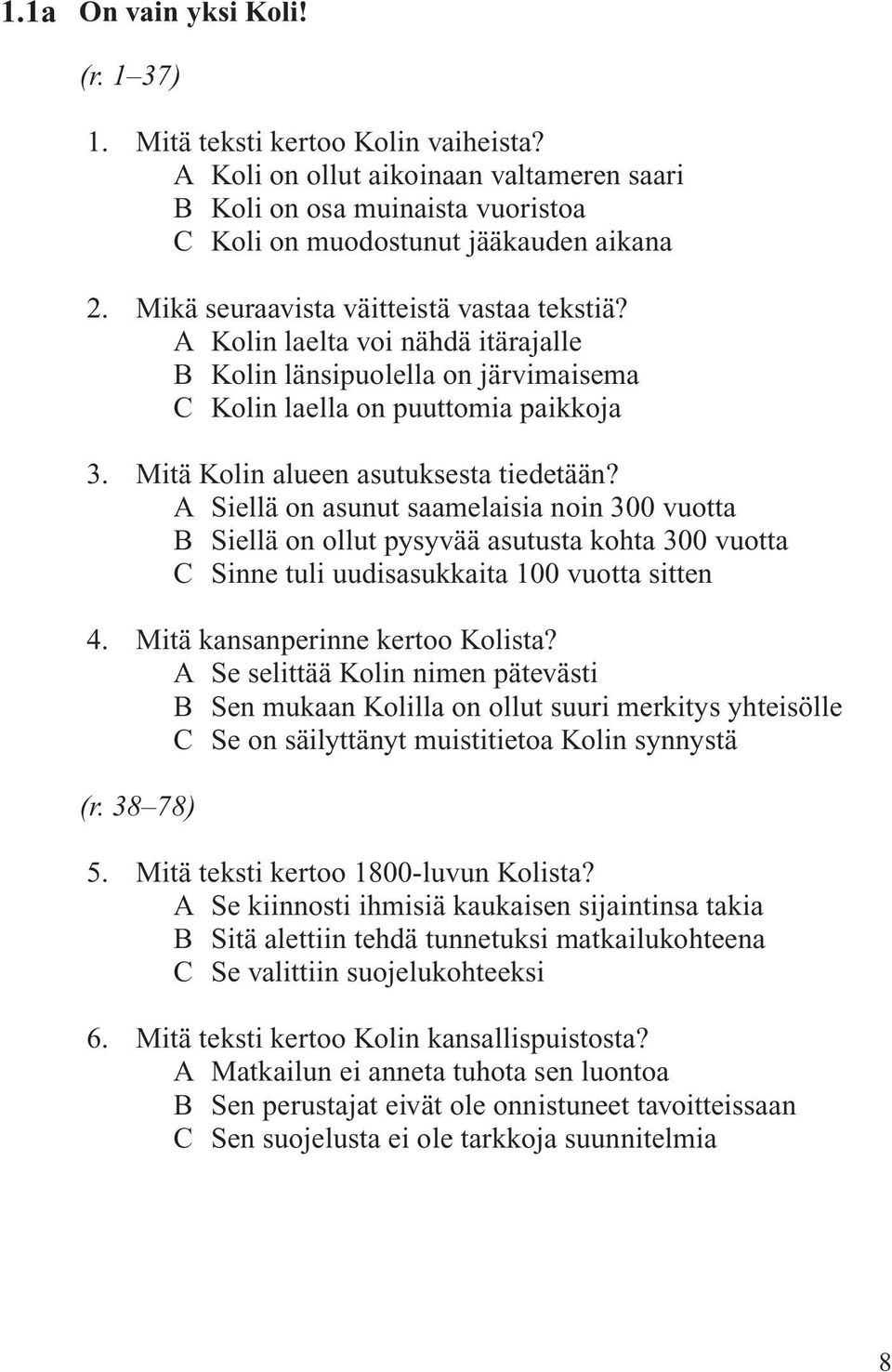 A Siellä on asunut saamelaisia noin 300 vuotta B Siellä on ollut pysyvää asutusta kohta 300 vuotta C Sinne tuli uudisasukkaita 100 vuotta sitten 4. Mitä kansanperinne kertoo Kolista?