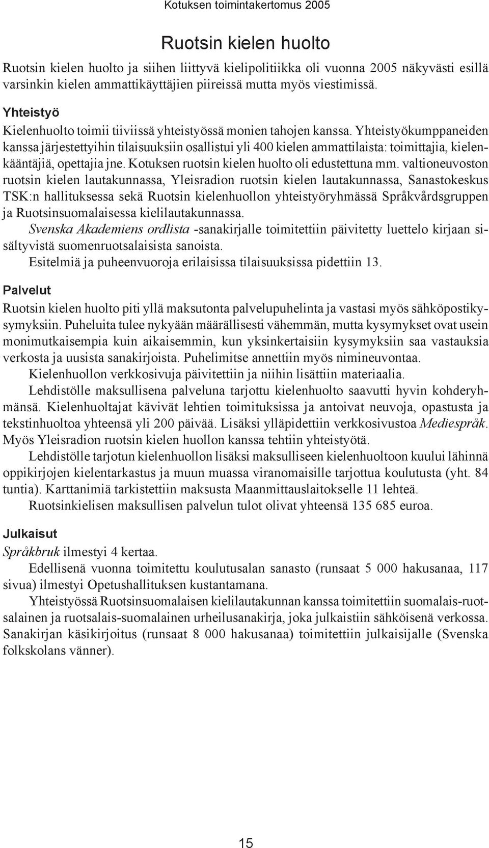 Yhteistyökumppaneiden kanssa järjestettyihin tilaisuuksiin osallistui yli 400 kielen ammattilaista: toimittajia, kielenkääntäjiä, opettajia jne. Kotuksen ruotsin kielen huolto oli edustettuna mm.