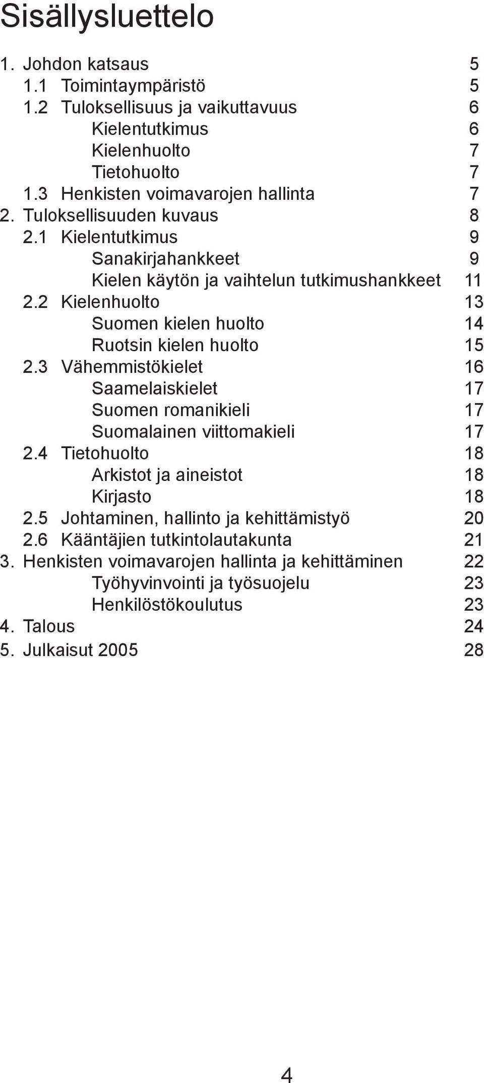 2 Kielenhuolto Suomen kielen huolto Ruotsin kielen huolto 5 2.3 Vähemmistökielet 6 Saamelaiskielet 7 Suomen romanikieli 7 Suomalainen viittomakieli 7 2.