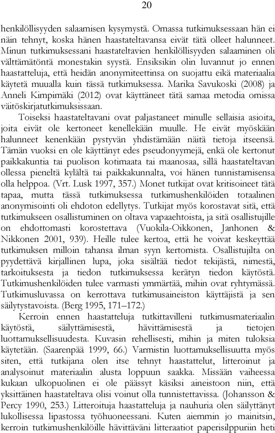 Ensiksikin olin luvannut jo ennen haastatteluja, että heidän anonymiteettinsa on suojattu eikä materiaalia käytetä muualla kuin tässä tutkimuksessa.