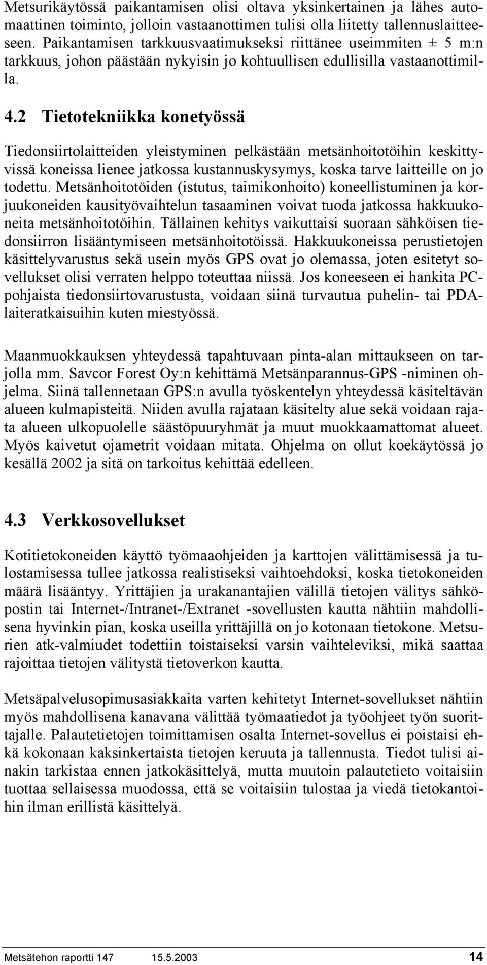 2 Tietotekniikka konetyössä Tiedonsiirtolaitteiden yleistyminen pelkästään metsänhoitotöihin keskittyvissä koneissa lienee jatkossa kustannuskysymys, koska tarve laitteille on jo todettu.