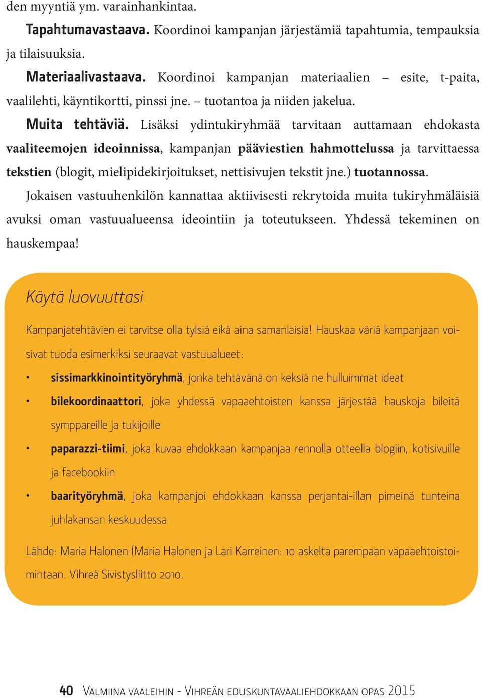 Lisäksi ydintukiryhmää tarvitaan auttamaan ehdokasta vaaliteemojen ideoinnissa, kampanjan pääviestien hahmottelussa ja tarvittaessa tekstien (blogit, mielipidekirjoitukset, nettisivujen tekstit jne.
