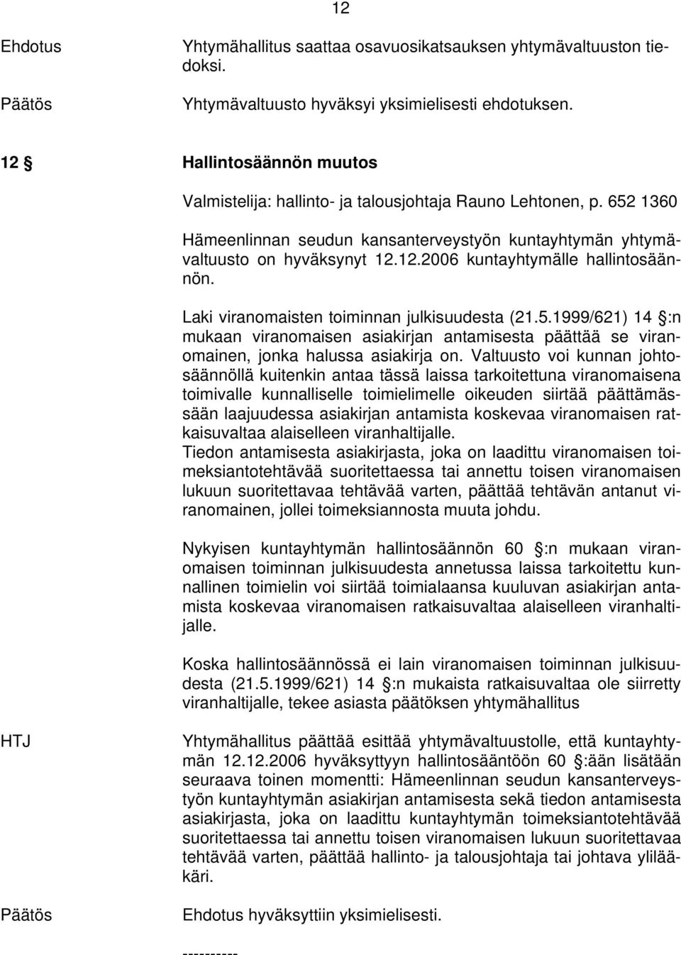 Laki viranomaisten toiminnan julkisuudesta (21.5.1999/621) 14 :n mukaan viranomaisen asiakirjan antamisesta päättää se viranomainen, jonka halussa asiakirja on.