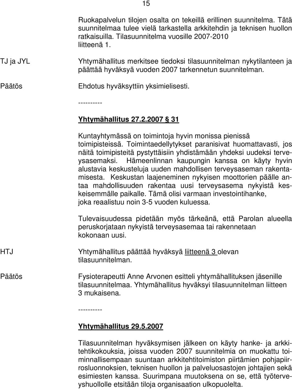 Ehdotus hyväksyttiin yksimielisesti. Yhtymähallitus 27.2.2007 31 Kuntayhtymässä on toimintoja hyvin monissa pienissä toimipisteissä.