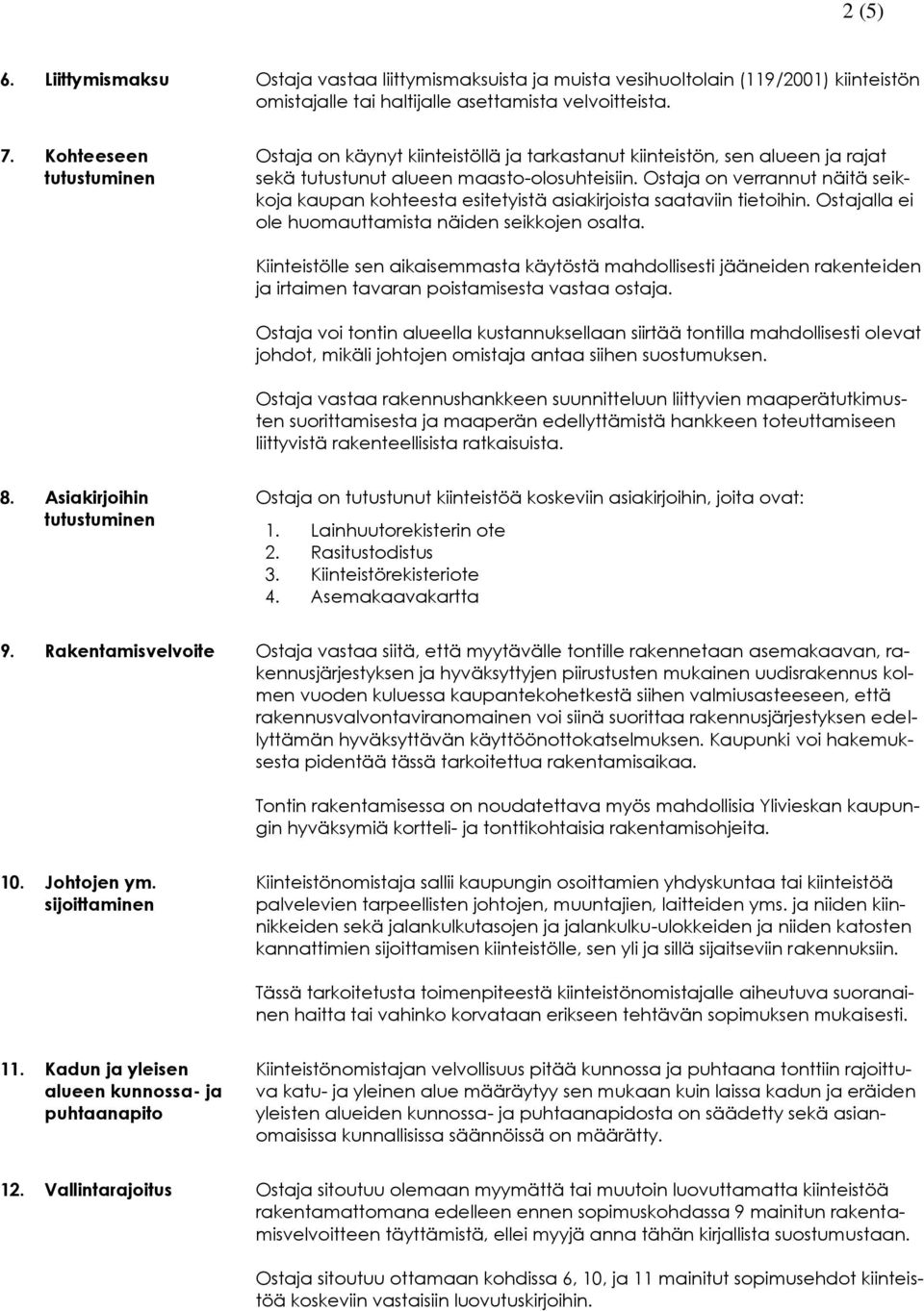 Ostaja on verrannut näitä seikkoja kaupan kohteesta esitetyistä asiakirjoista saataviin tietoihin. Ostajalla ei ole huomauttamista näiden seikkojen osalta.