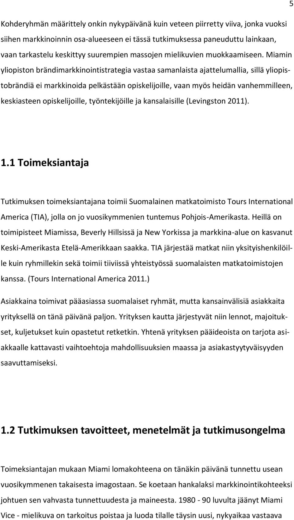 Miamin yliopiston brändimarkkinointistrategia vastaa samanlaista ajattelumallia, sillä yliopistobrändiä ei markkinoida pelkästään opiskelijoille, vaan myös heidän vanhemmilleen, keskiasteen