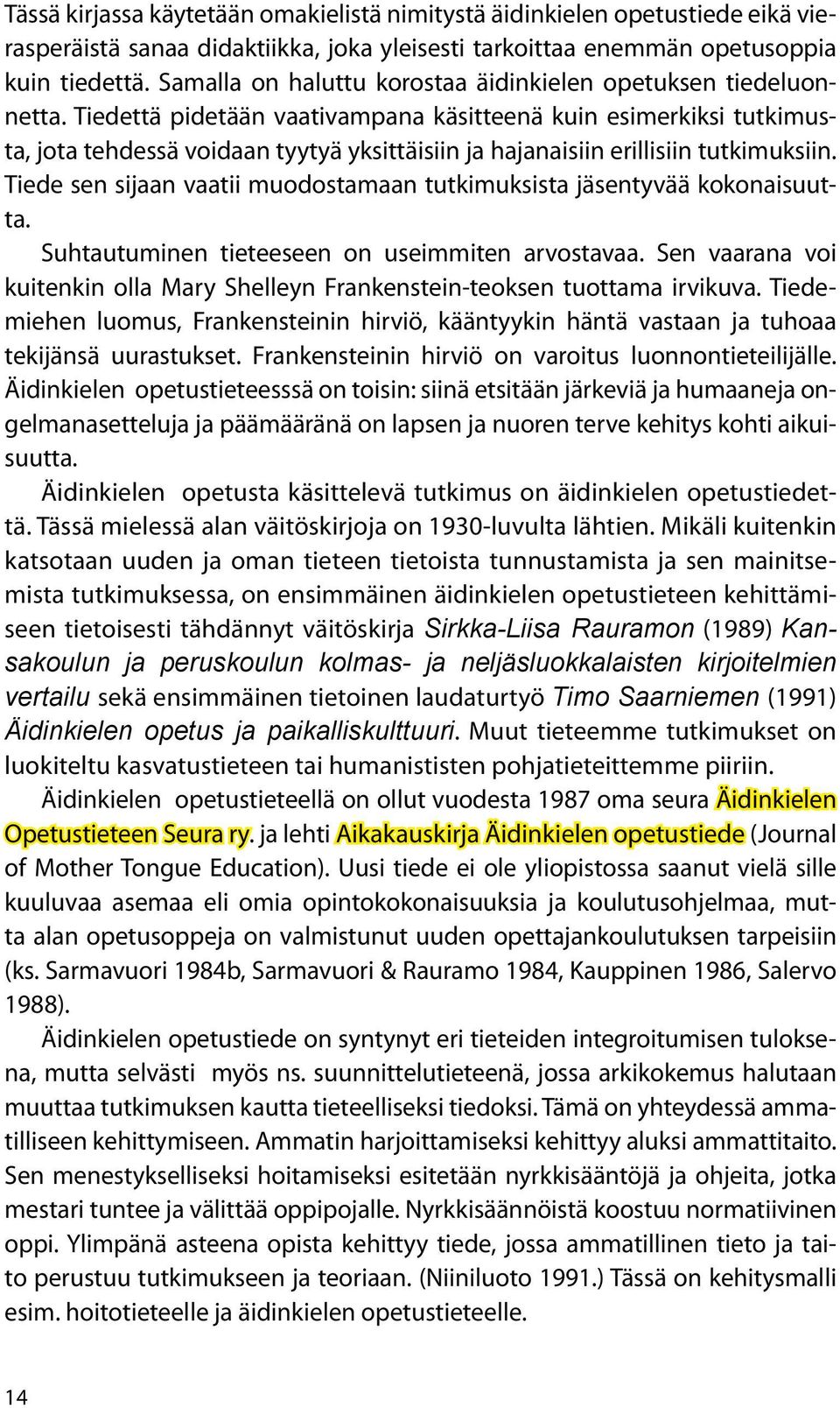 Tiedettä pidetään vaativampana käsitteenä kuin esimerkiksi tutkimusta, jota tehdessä voidaan tyytyä yksittäisiin ja hajanaisiin erillisiin tutkimuksiin.