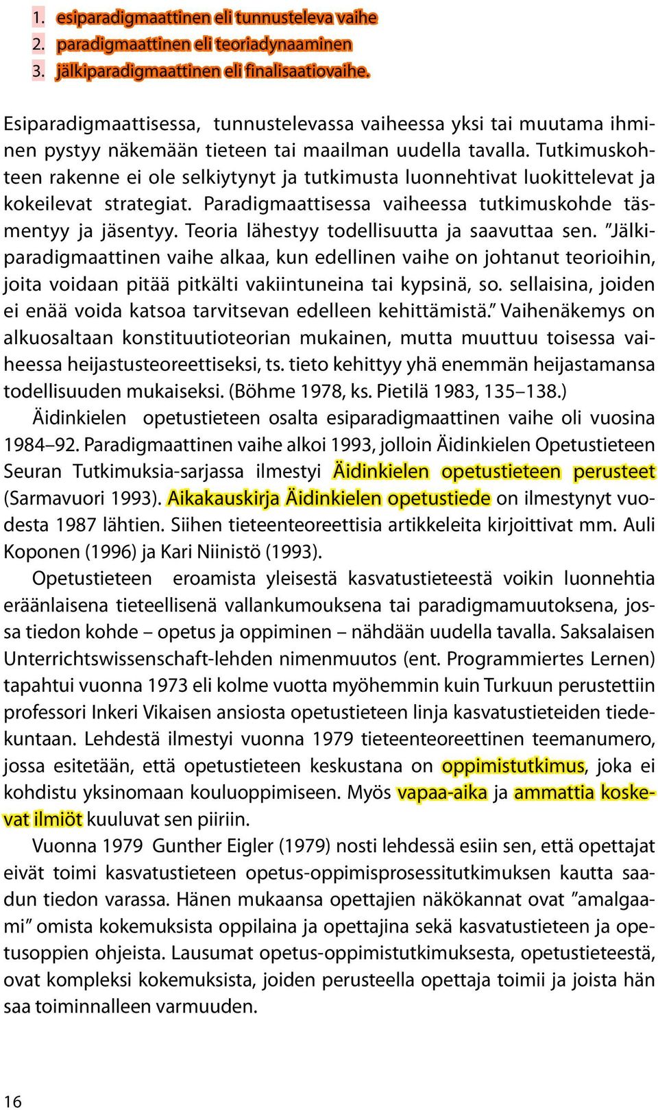 Tutkimuskohteen rakenne ei ole selkiytynyt ja tutkimusta luonnehtivat luokittelevat ja kokeilevat strategiat. Paradigmaattisessa vaiheessa tutkimuskohde täsmentyy ja jäsentyy.