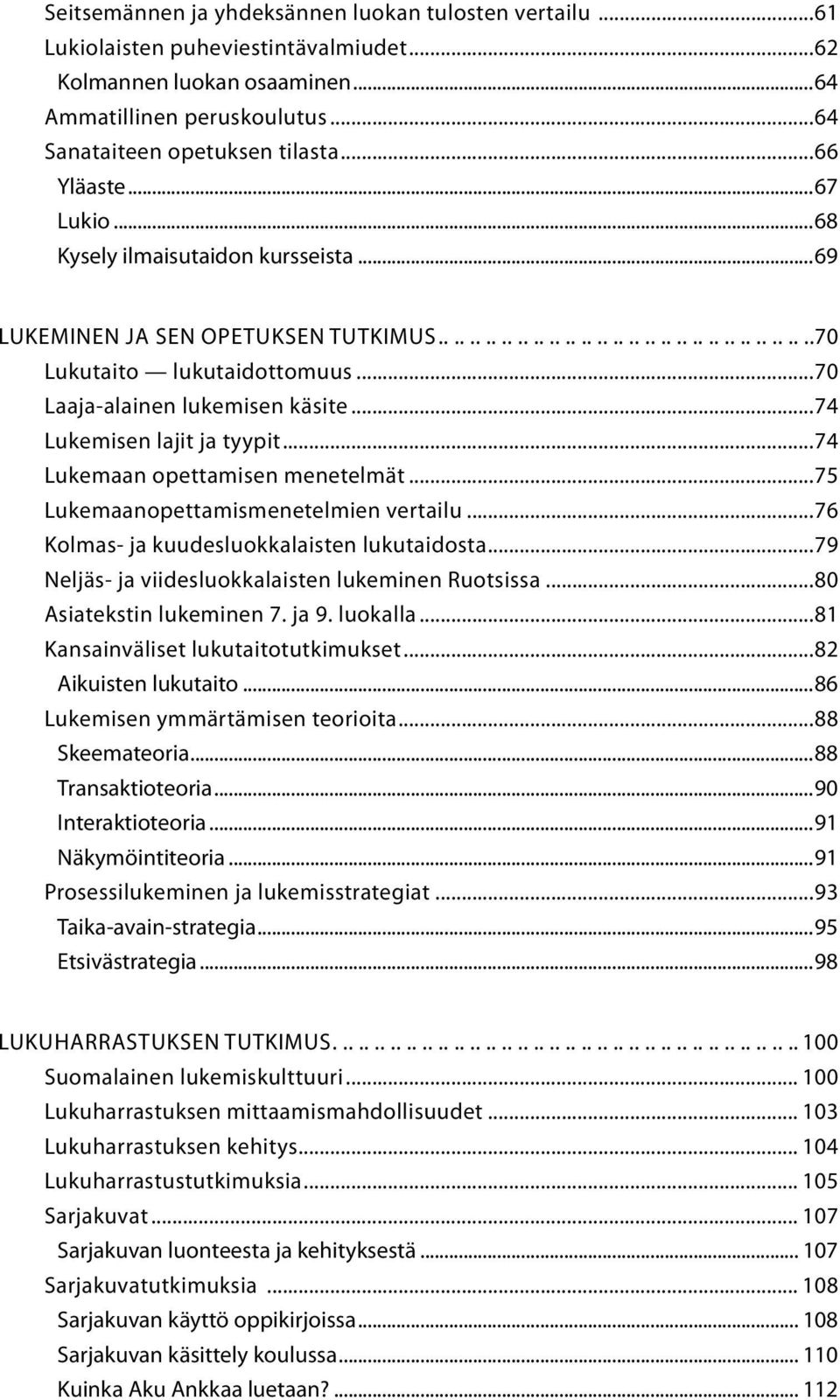 ..70 Laaja-alainen lukemisen käsite...74 Lukemisen lajit ja tyypit...74 Lukemaan opettamisen menetelmät...75 Lukemaanopettamismenetelmien vertailu...76 Kolmas- ja kuudesluokkalaisten lukutaidosta.