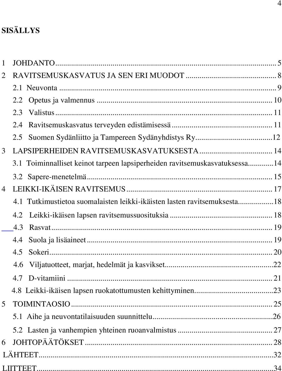 1 Tutkimustietoa suomalaisten leikki-ikäisten lasten ravitsemuksesta...18 4.2 Leikki-ikäisen lapsen ravitsemussuosituksia... 18 4.3 Rasvat... 19 4.4 Suola ja lisäaineet... 19 4.5 Sokeri... 20 4.