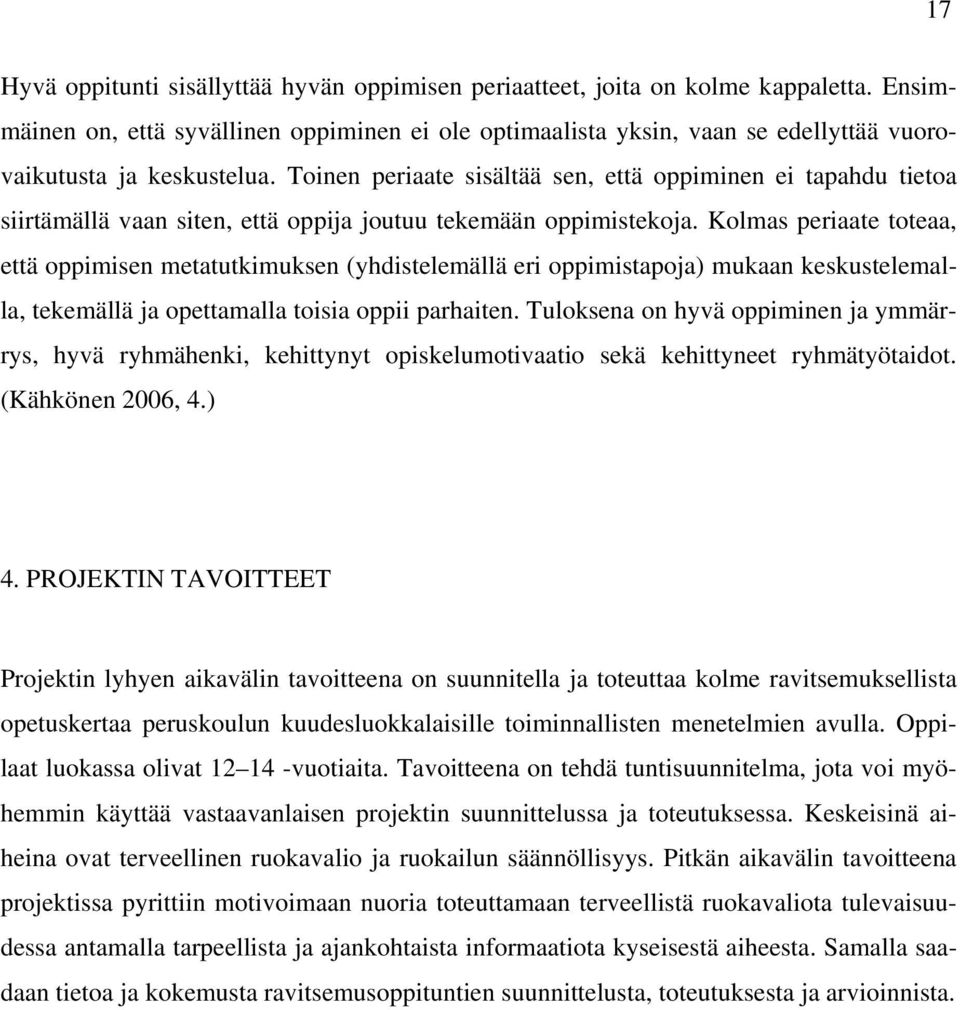 Toinen periaate sisältää sen, että oppiminen ei tapahdu tietoa siirtämällä vaan siten, että oppija joutuu tekemään oppimistekoja.