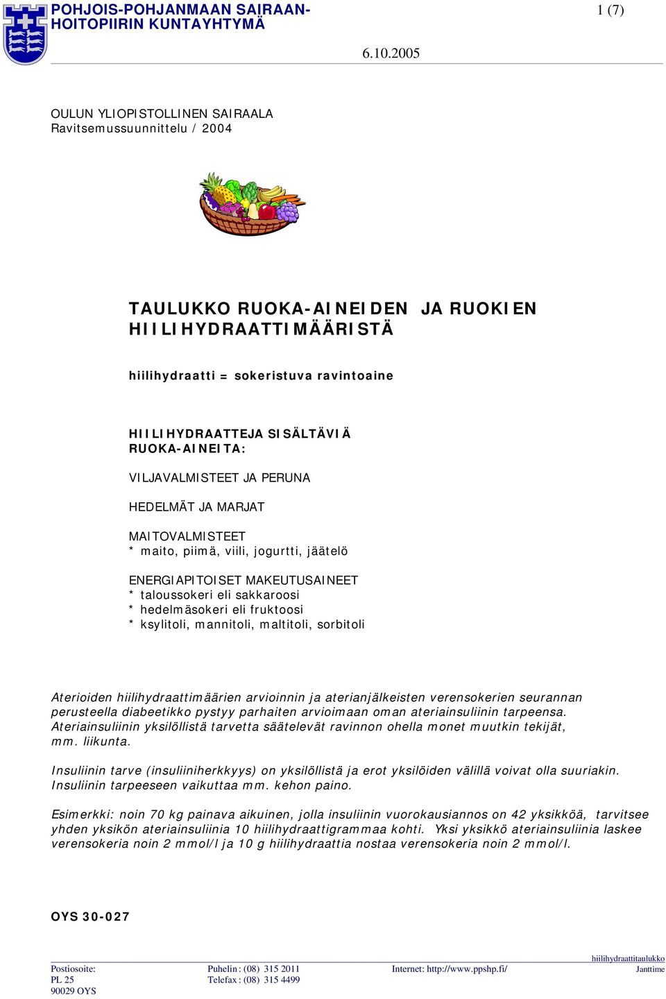 sakkaroosi * hedelmäsokeri eli fruktoosi * ksylitoli, mannitoli, maltitoli, sorbitoli Aterioiden hiilihydraattimäärien arvioinnin ja aterianjälkeisten verensokerien seurannan perusteella diabeetikko