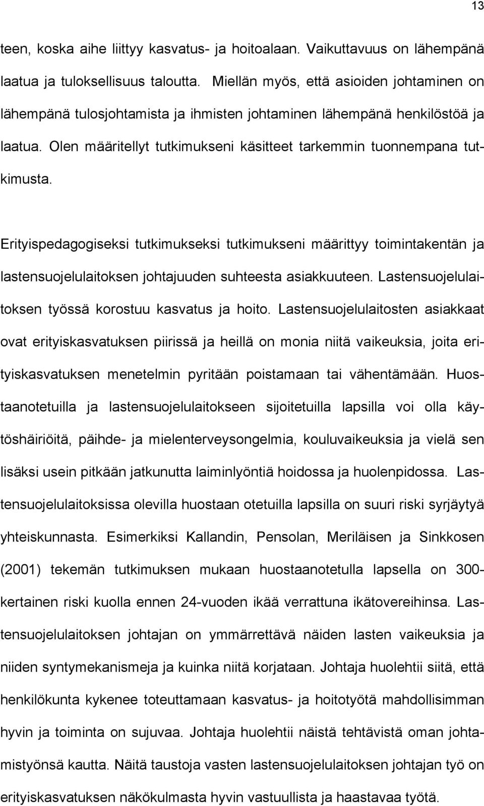 Erityispedagogiseksi tutkimukseksi tutkimukseni määrittyy toimintakentän ja lastensuojelulaitoksen johtajuuden suhteesta asiakkuuteen. Lastensuojelulaitoksen työssä korostuu kasvatus ja hoito.