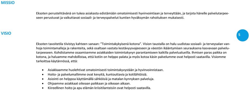 Vision taustalla on halu uudistaa sosiaali ja terveysalan vanhoja toimintamalleja ja rakenteita, sekä osaltaan vastata kestävyysvajeeseen ja väestön ikääntymisen seurauksena kasvavaan