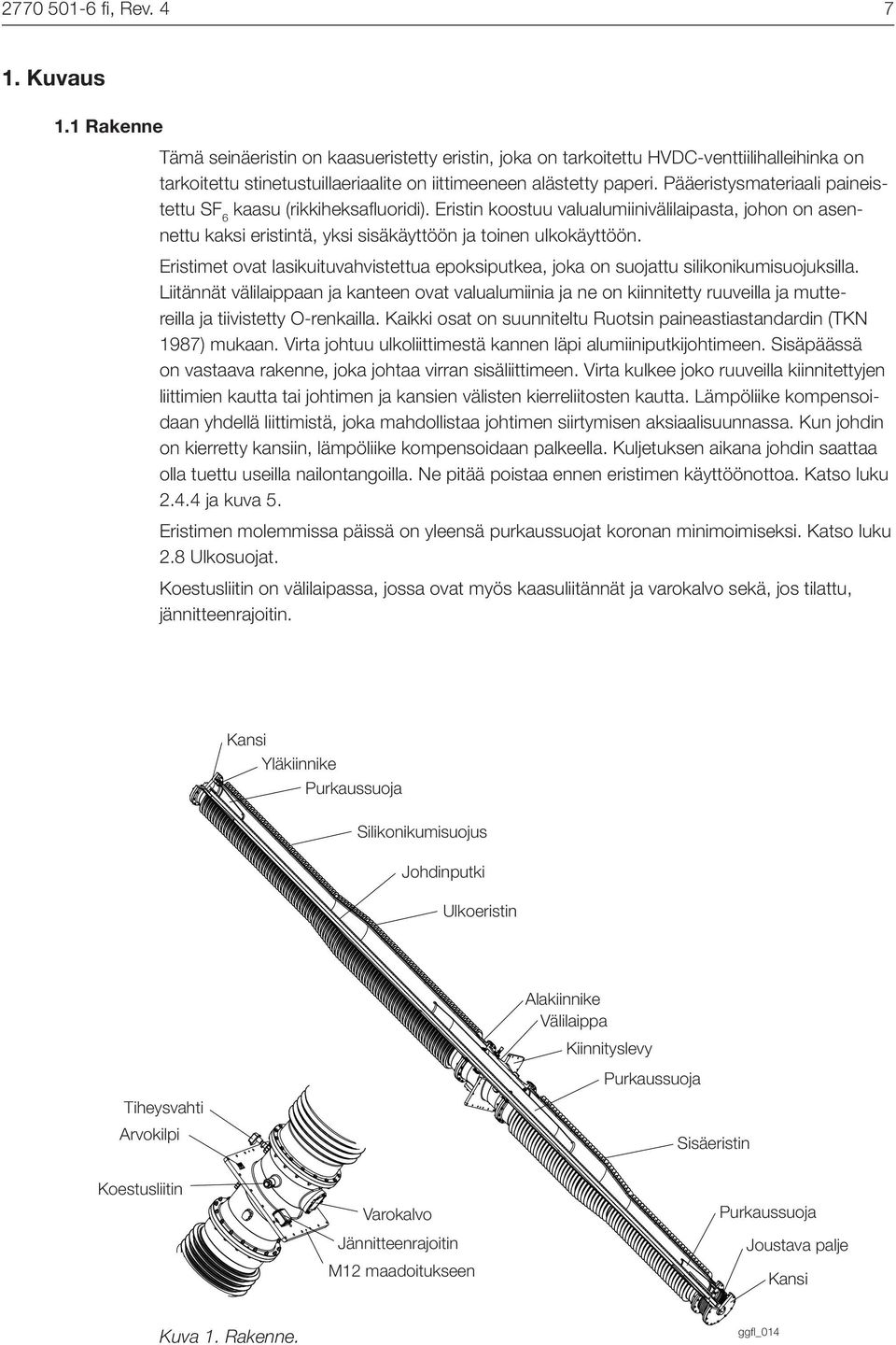 Pääeristysmateriaali paineistettu SF 6 kaasu (rikkiheksafluoridi). Eristin koostuu valualumiinivälilaipasta, johon on asennettu kaksi eristintä, yksi sisäkäyttöön ja toinen ulkokäyttöön.