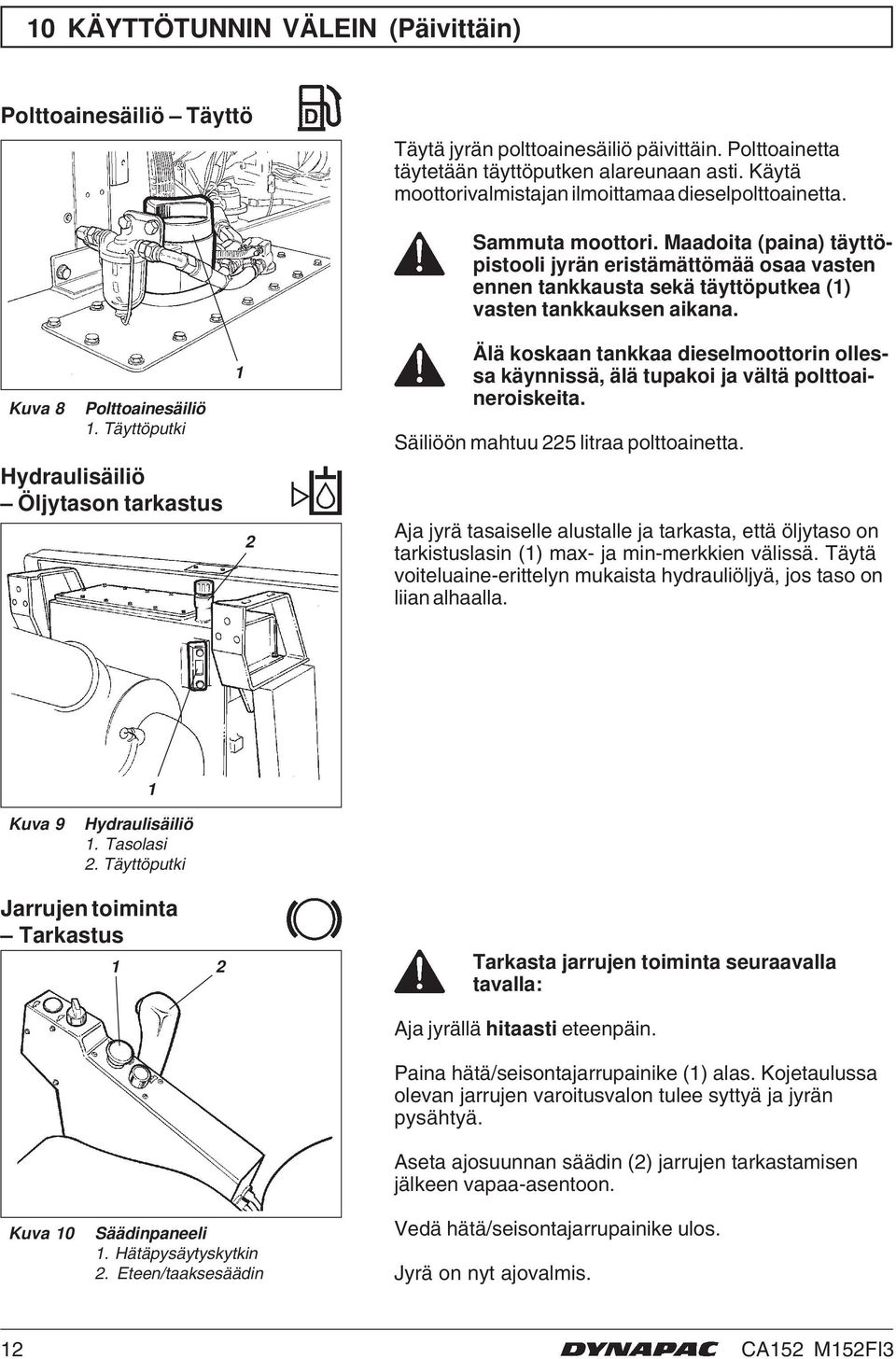 Maadoita (paina) täyttöpistooli jyrän eristämättömää osaa vasten ennen tankkausta sekä täyttöputkea () vasten tankkauksen aikana. Kuva 8 Polttoainesäiliö.