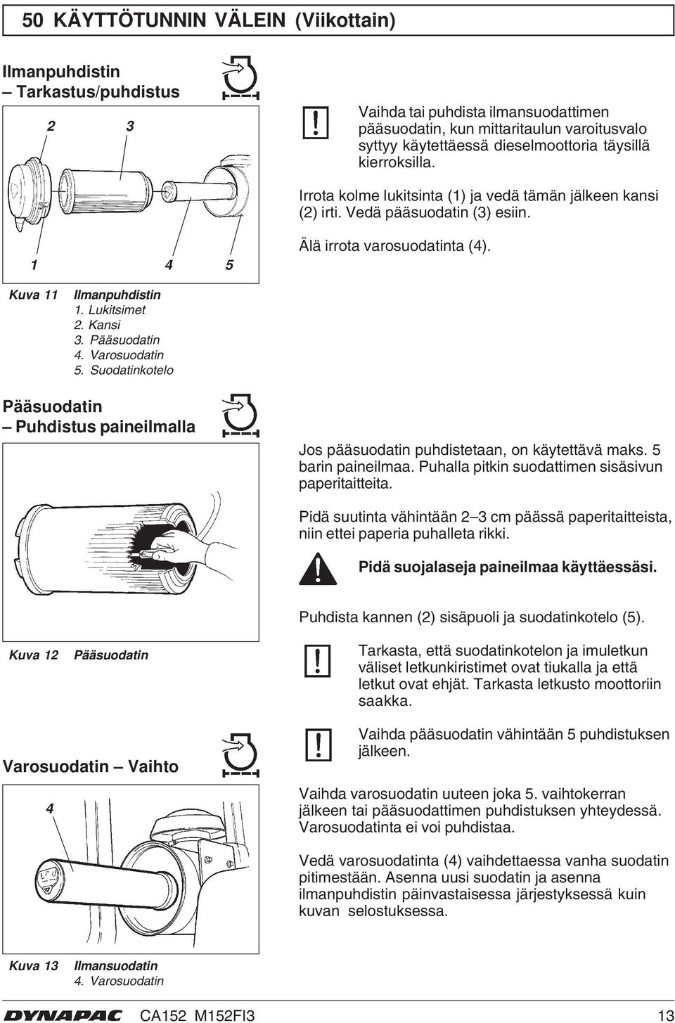 Varosuodatin 5. Suodatinkotelo Pääsuodatin Puhdistus paineilmalla Jos pääsuodatin puhdistetaan, on käytettävä maks. 5 barin paineilmaa. Puhalla pitkin suodattimen sisäsivun paperitaitteita.