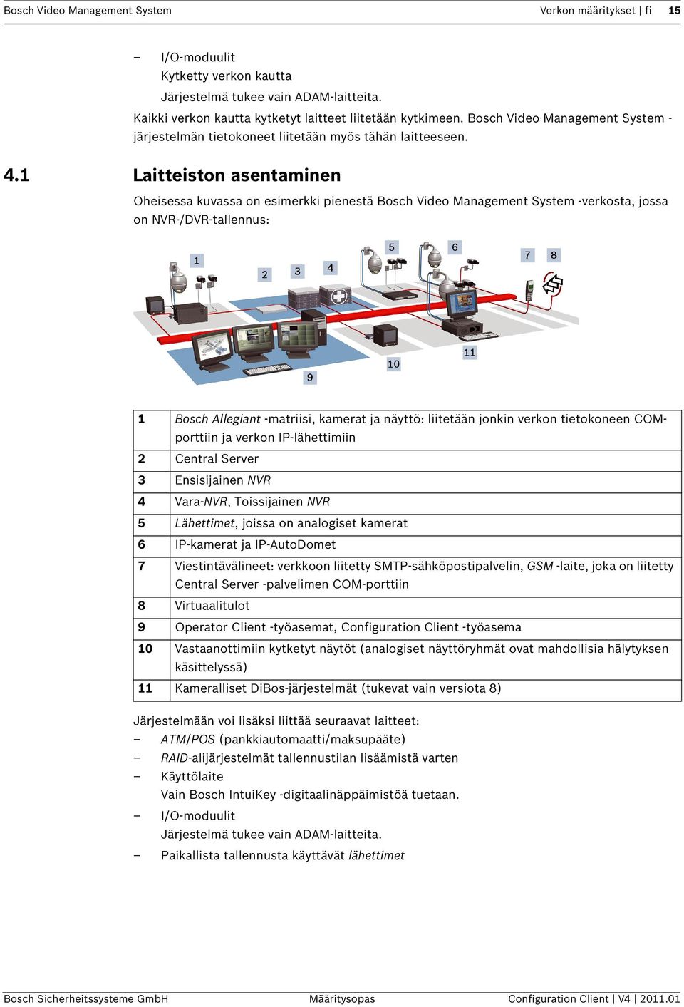 1 Laitteiston asentaminen Oheisessa kuvassa on esimerkki pienestä Bosch Video Management System -verkosta, jossa on NVR-/DVR-tallennus: 1 Bosch Allegiant -matriisi, kamerat ja näyttö: liitetään