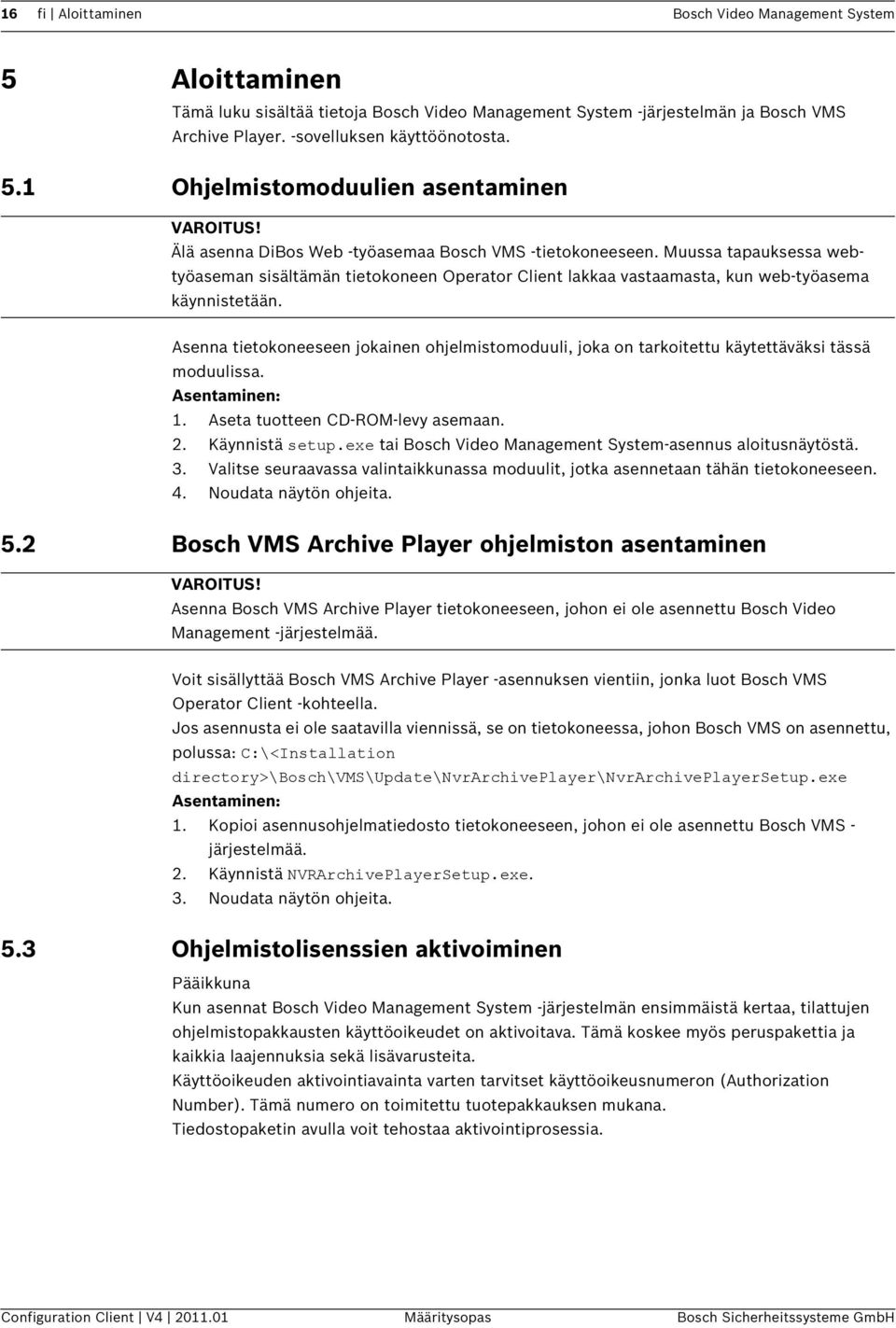 Asenna tietokoneeseen jokainen ohjelmistomoduuli, joka on tarkoitettu käytettäväksi tässä moduulissa. Asentaminen: 1. Aseta tuotteen CD-ROM-levy asemaan. 2. Käynnistä setup.