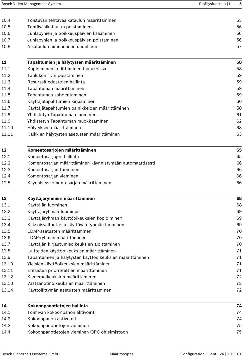 2 Taulukon rivin poistaminen 59 11.3 Resurssitiedostojen hallinta 59 11.4 Tapahtuman määrittäminen 59 11.5 Tapahtuman kahdentaminen 59 11.6 Käyttäjätapahtumien kirjaaminen 60 11.