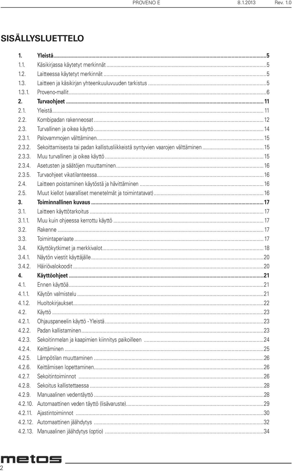 ..15 2.3.3. Muu turvallinen ja oikea käyttö...15 2.3.4. Asetusten ja säätöjen muuttaminen...16 2.3.5. Turvaohjeet vikatilanteessa...16 2.4. Laitteen poistaminen käytöstä ja hävittäminen...16 2.5. Muut kiellot (vaaralliset menetelmät ja toimintatavat).