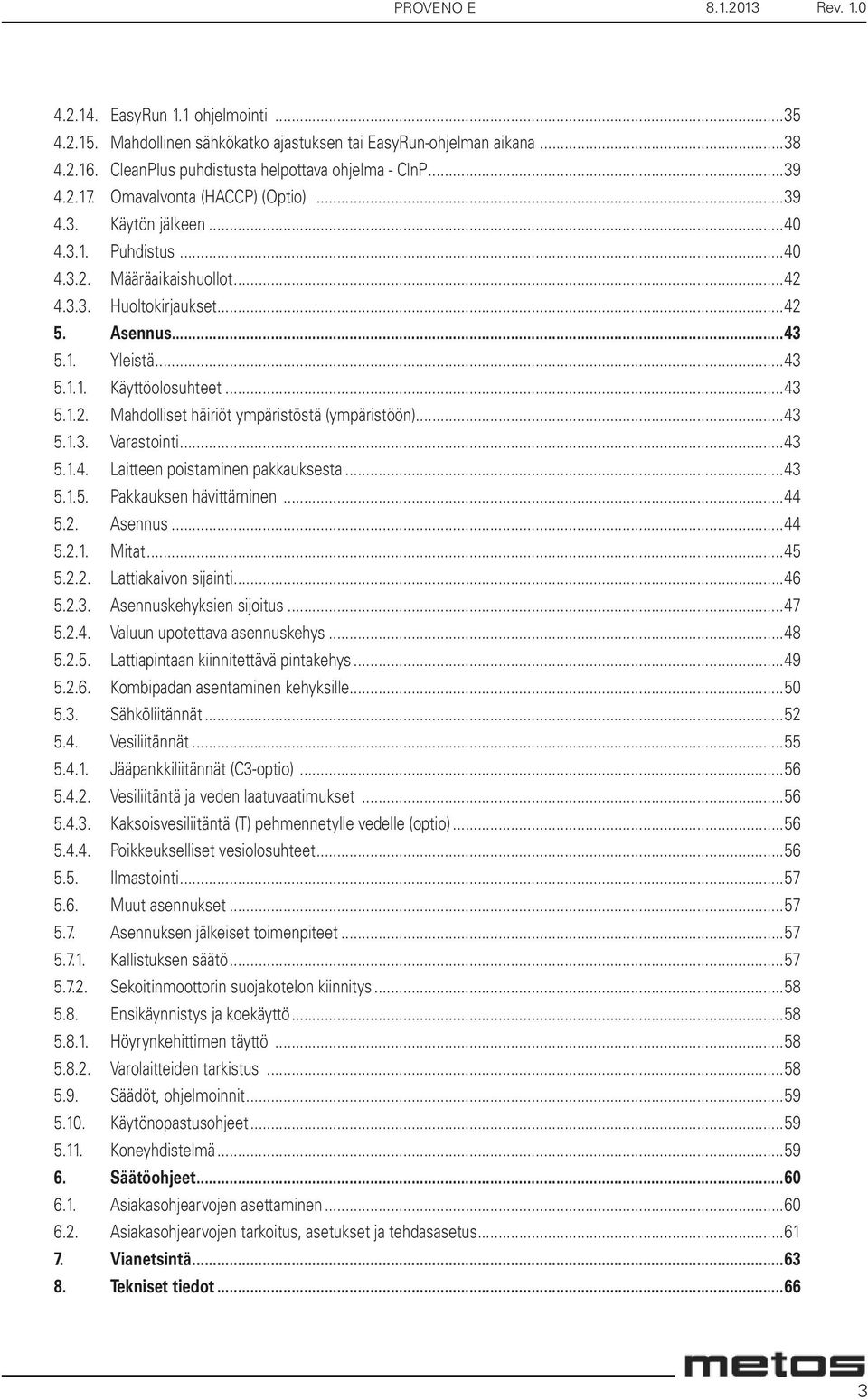 ..43 5.1.2. Mahdolliset häiriöt ympäristöstä (ympäristöön)...43 5.1.3. Varastointi...43 5.1.4. Laitteen poistaminen pakkauksesta...43 5.1.5. Pakkauksen hävittäminen...44 5.2. Asennus...44 5.2.1. Mitat.