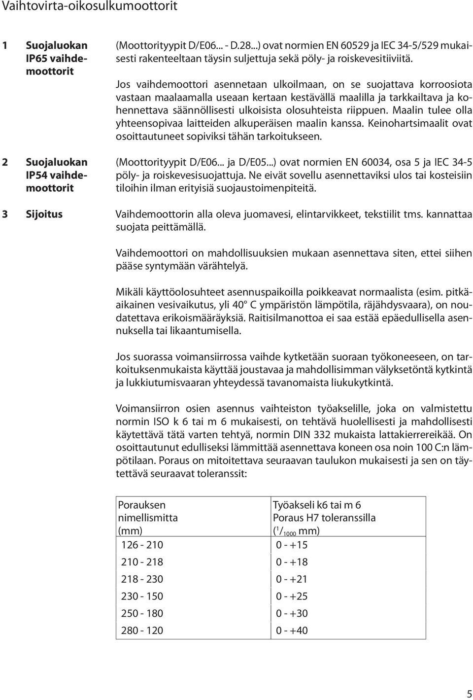 Jos vaihdemoottori asennetaan ulkoilmaan, on se suojattava korroosiota vastaan maalaamalla useaan kertaan kestävällä maalilla ja tarkkailtava ja kohennettava säännöllisesti ulkoisista olosuhteista