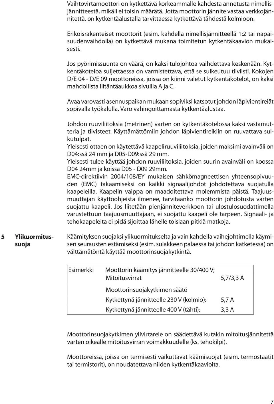 kahdella nimellisjännitteellä 1:2 tai napaisuudenvaihdolla) on kytkettävä mukana toimitetun kytkentäkaavion mukaisesti. Jos pyörimissuunta on väärä, on kaksi tulojohtoa vaihdettava keskenään.