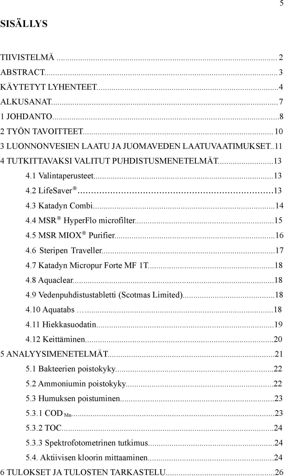 6 Steripen Traveller...17 4.7 Katadyn Micropur Forte MF 1T...18 4.8 Aquaclear...18 4.9 Vedenpuhdistustabletti (Scotmas Limited)...18 4.1 Aquatabs...18 4.11 Hiekkasuodatin...19 4.12 Keittäminen.