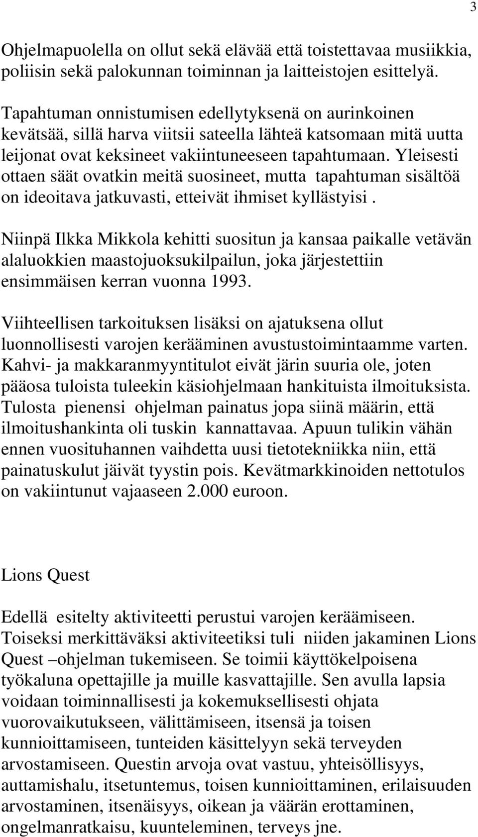 Yleisesti ottaen säät ovatkin meitä suosineet, mutta tapahtuman sisältöä on ideoitava jatkuvasti, etteivät ihmiset kyllästyisi.