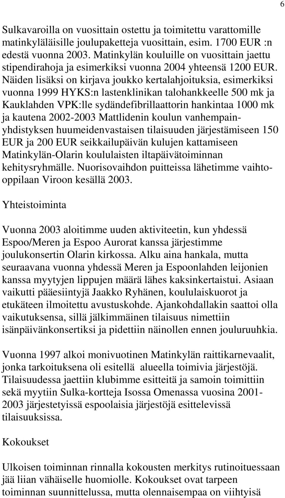 Näiden lisäksi on kirjava joukko kertalahjoituksia, esimerkiksi vuonna 1999 HYKS:n lastenklinikan talohankkeelle 500 mk ja Kauklahden VPK:lle sydändefibrillaattorin hankintaa 1000 mk ja kautena