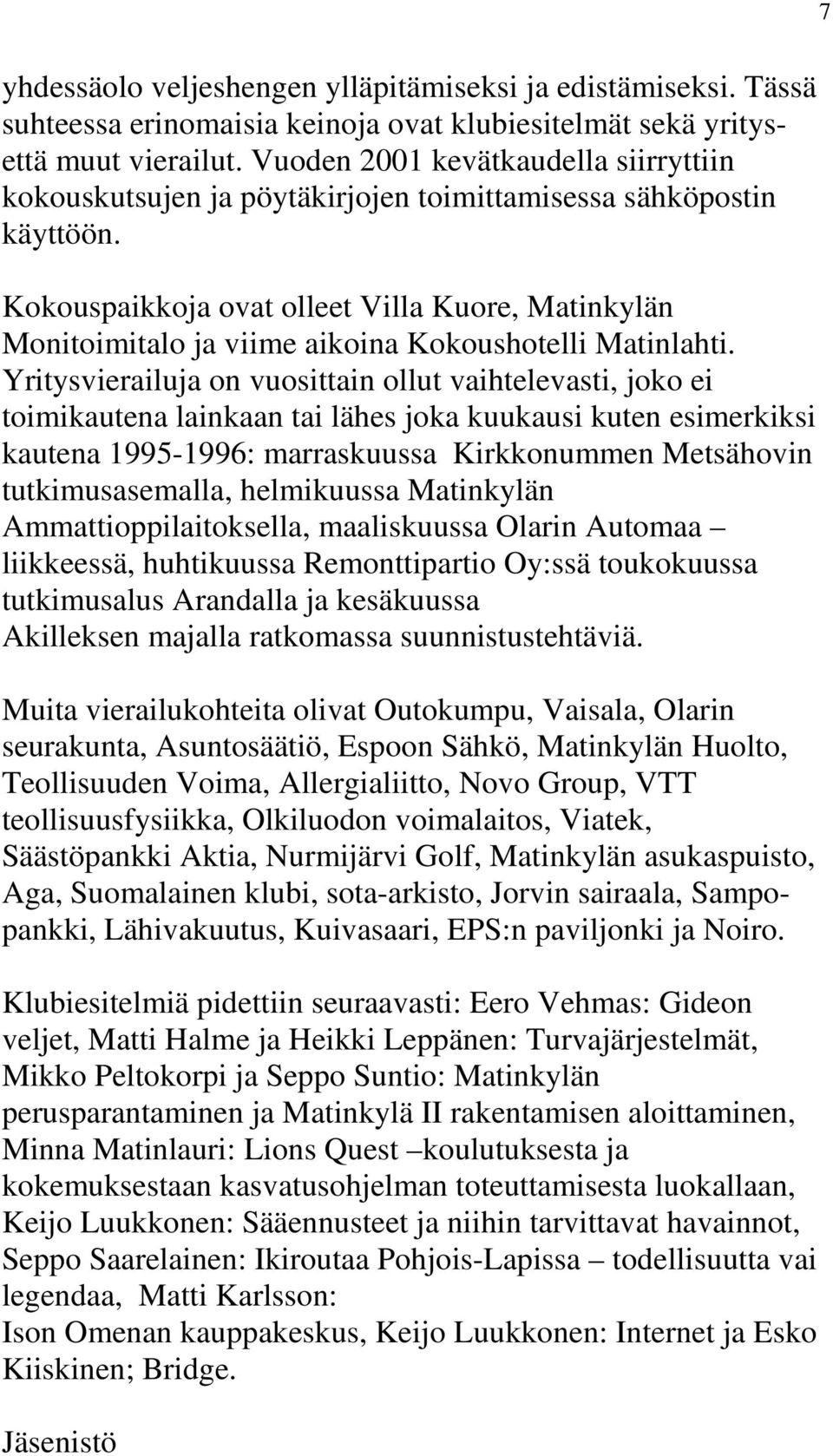 Kokouspaikkoja ovat olleet Villa Kuore, Matinkylän Monitoimitalo ja viime aikoina Kokoushotelli Matinlahti.