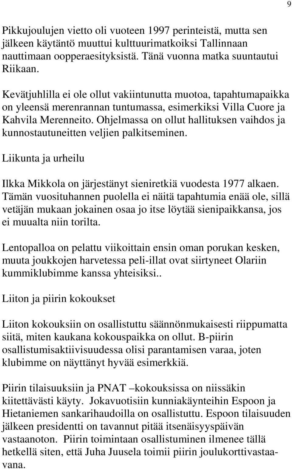 Ohjelmassa on ollut hallituksen vaihdos ja kunnostautuneitten veljien palkitseminen. Liikunta ja urheilu Ilkka Mikkola on järjestänyt sieniretkiä vuodesta 1977 alkaen.