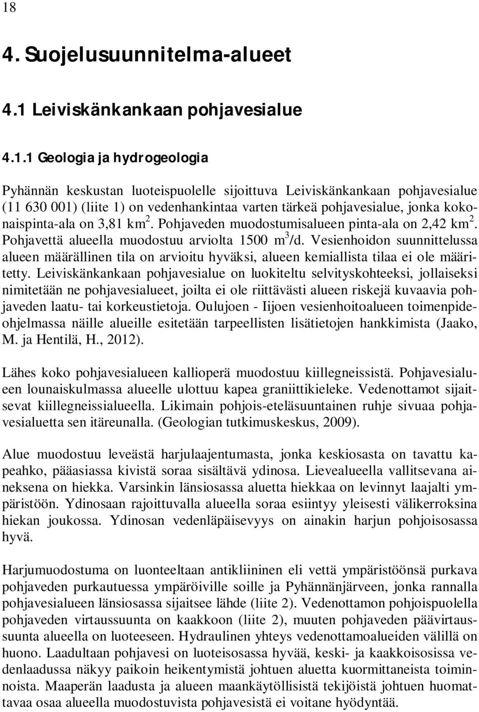 Vesienhoidon suunnittelussa alueen määrällinen tila on arvioitu hyväksi, alueen kemiallista tilaa ei ole määritetty.