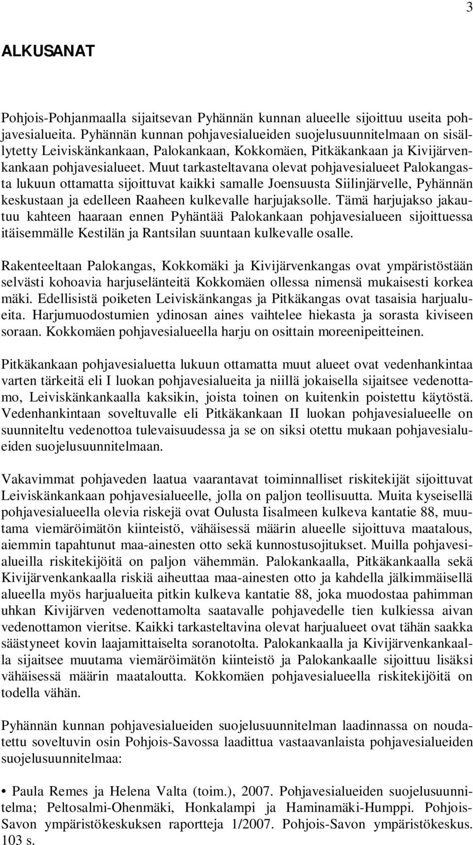 Muut tarkasteltavana olevat pohjavesialueet Palokangasta lukuun ottamatta sijoittuvat kaikki samalle Joensuusta Siilinjärvelle, Pyhännän keskustaan ja edelleen Raaheen kulkevalle harjujaksolle.