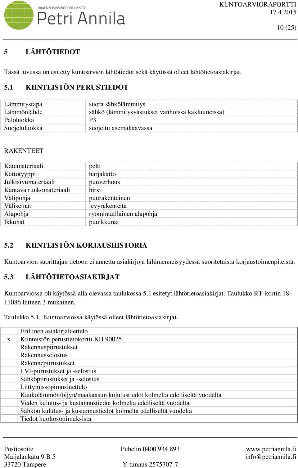 1 KIINTEISTÖN PERUSTIEDOT Lämmitystapa Lämmönlähde Paloluokka Suojeluluokka suora sähkölämmitys sähkö (lämmitysvastukset vanhoissa kakluuneissa) P3 suojeltu asemakaavassa RAKENTEET Katemateriaali