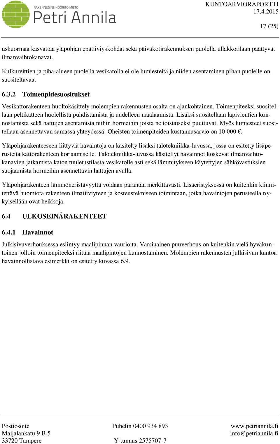 2 Toimenpidesuositukset Vesikattorakenteen huoltokäsittely molempien rakennusten osalta on ajankohtainen. Toimenpiteeksi suositellaan peltikatteen huolellista puhdistamista ja uudelleen maalaamista.