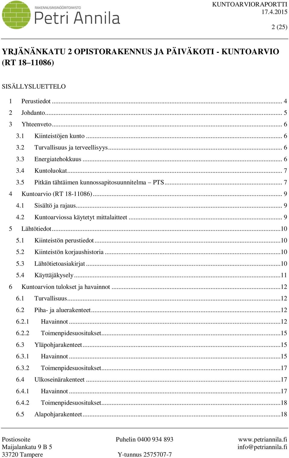 .. 9 5 Lähtötiedot...10 5.1 Kiinteistön perustiedot...10 5.2 Kiinteistön korjaushistoria...10 5.3 Lähtötietoasiakirjat...10 5.4 Käyttäjäkysely...11 6 Kuntoarvion tulokset ja havainnot...12 6.